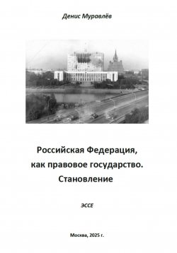 Книга "Российская Федерация, как правовое государство. Становление" – Денис Муравлёв, 2025