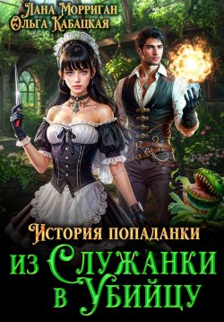 Книга "История попаданки. Из служанки в убийцу" {Имперская магическая академия} – Лана Морриган, Ольга Кабацкая, 2025