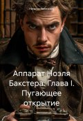 Аппарат Ноэля Бакстера. Глава I. Пугающее открытие (Наталья Явленская, 2025)