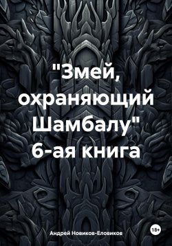 Книга "«Змей, охраняющий Шамбалу». 6-ая книга" – Андрей Новиков-Еловиков, 2025