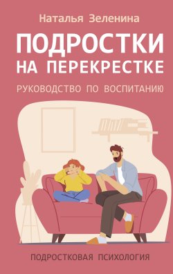 Книга "Подростки на перекрестке. Руководство по воспитанию" {Подростковая психология (АСТ)} – Наталья Зеленина, 2025