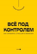 Всё под контролем. Как управлять стрессом и временем (Андрей Миллиардов, 2025)