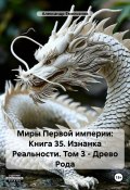 Миры Первой империи: Книга 35. Изнанка Реальности. Том 3 – Древо Рода (Александр Емельянов, 2025)