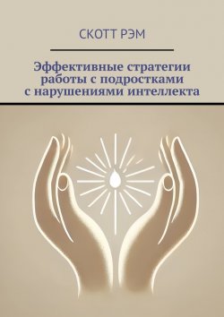 Книга "Эффективные стратегии работы с подростками с нарушениями интеллекта" – Скотт Рэм