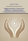 Эффективные стратегии работы с подростками с нарушениями интеллекта (Скотт Рэм)