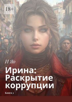 Книга "Ирина: Раскрытие коррупции. Книга 2" – И Яо