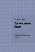 Удивительный Непал. Серия «Удивительное страноведение. Калейдоскоп вопросов» (Наталья Ильина)