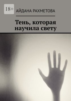 Книга "Тень, которая научила свету" – Айдана Рахметова