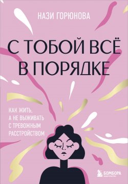 Книга "С тобой всё в порядке. Как жить, а не выживать с тревожным расстройством" {Книги-мотиваторы} – Нази Горюнова, 2024