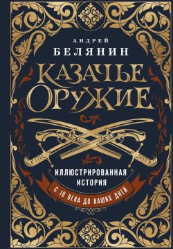 Книга "Казачье оружие. Иллюстрированная история от древности до наших дней" {Подарочные издания. Оружие (Эксмо)} – Андрей Белянин, 2025