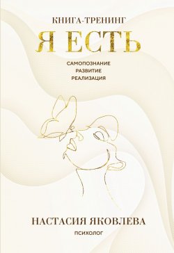 Книга "Я есть. Книга-тренинг. Самопознание, развитие, реализация" {Личная стратегия. Книги для тех, кто хочет изменить свою жизнь} – Настасия Яковлева, 2025