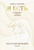 Я есть. Книга-тренинг. Самопознание, развитие, реализация (Настасия Яковлева, 2025)