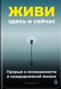 Живи здесь и сейчас: Прорыв к осознанности в каждодневной жизни (Артем Демиденко, 2025)