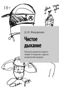 Чистое дыхание. Простые решения защиты людей от вирусов и других загрязнений воздуха (Федоренко Д.)