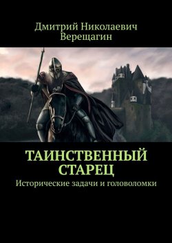 Книга "Таинственный старец. Исторические задачи и головоломки" – Дмитрий Верещагин