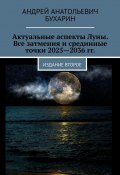 Актуальные аспекты Луны. Все затмения и срединные точки 2025—2036 гг. Издание второе (Андрей Бухарин)