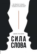 Сила слова. Как общаться с людьми, чтобы достигать своих целей на работе и в личной жизни (Денис Гончаров)