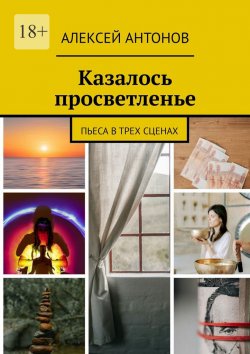 Книга "Казалось просветленье. Пьеса в трех сценах" – Алексей Антонов