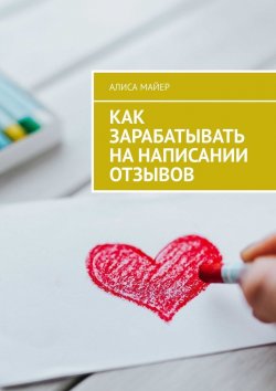 Книга "Как зарабатывать на написании отзывов" – Алиса Майер