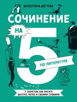 Книга "Сочинение на 5 по литературе. 7 секретов, как писать быстро, легко и своими словами / Научит разбираться в жанрах литературы и видах композиции, отличать метафору от метонимии и аргументированно анализировать образ героя" – Валентина Дёгтева, 2024