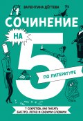 Сочинение на 5 по литературе. 7 секретов, как писать быстро, легко и своими словами / Научит разбираться в жанрах литературы и видах композиции, отличать метафору от метонимии и аргументированно анализировать образ героя (Валентина Дёгтева, 2024)