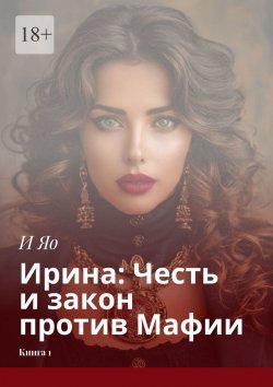 Книга "Ирина: Честь и закон против Мафии. Книга 1" – И Яо