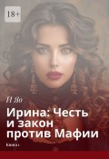 Ирина: Честь и закон против Мафии. Книга 1 (И Яо)