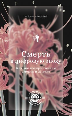 Книга "Смерть в цифровую эпоху. Как мы воспринимаем смерть в 21 веке" {Социальная психология} – Ксения Чакилева, 2025