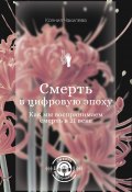 Смерть в цифровую эпоху. Как мы воспринимаем смерть в 21 веке (Ксения Чакилева, 2025)