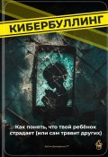 Кибербуллинг: Как понять, что твой ребёнок страдает (или сам травит других) (Артем Демиденко, 2025)