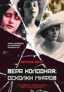 Книга "Вера Холодная: Осколки мифов о первой звезде русского кино" – Евгения Ивинг, 2025