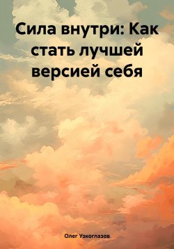 Книга "Сила внутри: Как стать лучшей версией себя" – Олег Узкоглазов, 2025