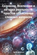 Сознание, Вселенная и загадка реальности: простое объяснение сложных вопросов (Сергей Афанасьев, 2025)