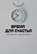 Время для счастья. Как жить так, чтобы не жалеть (Андрей Миллиардов, 2025)