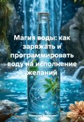 Магия воды: как заряжать и программировать воду на исполнение желаний (Романова Виктория, 2025)