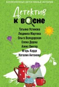 Детектив к весне / Сборник (Устинова Татьяна, Ольга Володарская, и ещё 5 авторов)