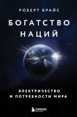 Книга "Богатство наций. Электричество и потребности мира" {Человек. Мир. Общество. Глобальные проблемы современности} – Роберт Брайс, 2020