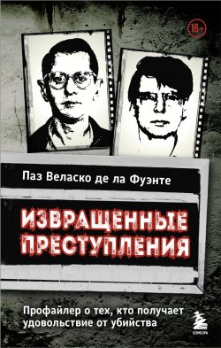 Книга "Извращенные преступления. Профайлер о тех, кто получает удовольствие от убийства" {Убийца в профиль. Книги, которые отправляют в сознание тех, кто убивает} – Паз Веласко де ла Фуэнте, 2023