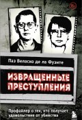 Извращенные преступления. Профайлер о тех, кто получает удовольствие от убийства (Паз Веласко де ла Фуэнте, 2023)