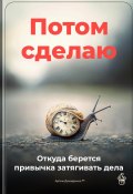 Потом сделаю: Откуда берется привычка затягивать дела (Артем Демиденко, 2025)