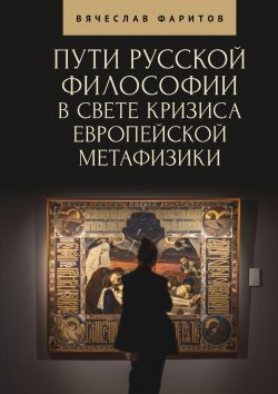 Книга "Пути русской философии в свете кризиса европейской метафизики / Монография" – Вячеслав Фаритов, 2025