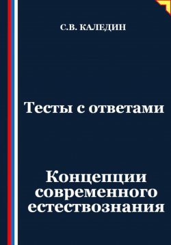 Книга "Тесты с ответами. Концепции современного естествознания" – Сергей Каледин, 2025