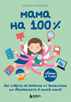 Книга "Мама на 100%. Все ответы на вопросы от воспитания до безопасности в одной книге!" {Детям про это. Книги для родителей} – Елена Бурьевая