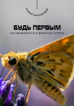 Книга "Будь первым. Как выделиться и добиться успеха" – Андрей Миллиардов, 2025