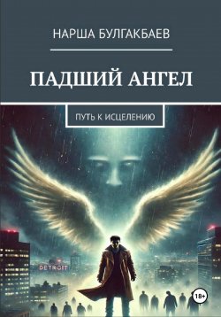 Книга "Падший ангел: путь к исцелению" – Нарша Булгакбаев, 2025