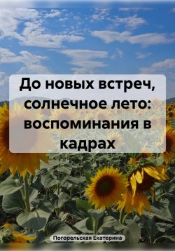 Книга "До новых встреч, солнечное лето: воспоминания в кадрах" – Погорельская Екатерина, 2025