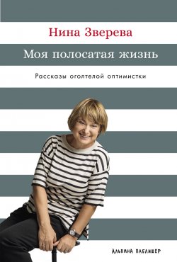 Книга "Моя полосатая жизнь: Рассказы оголтелой оптимистки / Книга-автобиография автора бестселлеров, телеведущей и популярнейшего российского бизнес-тренера" – Нина Зверева, 2025