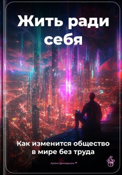 Книга "Жить ради себя: Как изменится общество в мире без труда" – Артем Демиденко, 2025