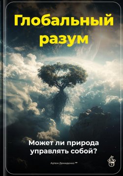 Книга "Глобальный разум: Может ли природа управлять собой?" – Артем Демиденко, 2025