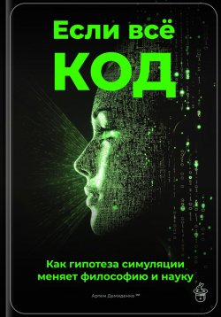 Книга "Если всё – код: Как гипотеза симуляции меняет философию и науку" – Артем Демиденко, 2025